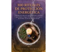 100 Rituales de Protección Energética: Rituales con velas, sal, ruda, sahumerios y amuletos para limpiar tu hogar, blindar tu aura y protegerte de envidias, mal de ojo y energías densas