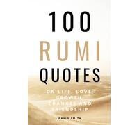 100 Rumi Quotes on Life, Love, Growth, Changes And Friendship - A Huge Boost Of Motivation and Inspiration: Get Inspired With A 100 Amazing And Inspirational Quotes And Sayings By Legendary Rumi