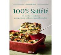 100% satiété: 100 recettes rassasiantes pour perdre du poids sans faim ni frustration