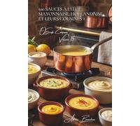 100 sauces à l'œuf : mayonnaise, hollandaise et leurs cousines: Maîtrisez les émulsions françaises qui transforment vos plats