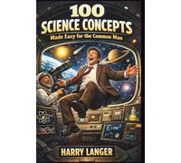 100 Science Concepts Made Easy for the Common Man: Simple Explanations for Everyday Understanding