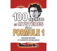 100 SECRETS ET MYSTÈRES SUR LA FORMULE 1: Énigmes Records et Curiosités Inoubliables sur la F1