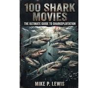 100 Shark Movies: The Ultimate Guide to Sharksploitation