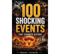100 Shocking Events That Changed World History: : From Ancient Empires and Medieval Battles to World Wars, Revolutions, Disasters, and Modern Global Crises Worldwide That Reshaped Humanity