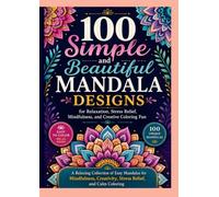 100 Simple and Beautiful Mandala Designs for Relaxation, Stress Relief, Mindfulness, and Creative Coloring Fun: A Relaxing Collection of Easy Mandalas ... Creativity, Stress Relief, and Calm Coloring