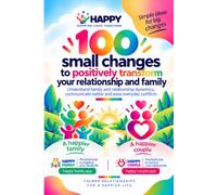 100 Small Changes to Positively Transform Your Relationship and Family: Understanding Relationship and Family Dynamics, Communicating Better and Easing Everyday Conflicts