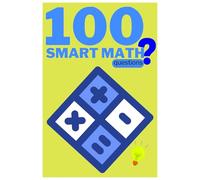 100 Smart Math Questions: 100 Brain-Boosting Questions with Answers to Train Your Mind. Fun Math Puzzles for Thinkers, Students, and Puzzle Lovers.