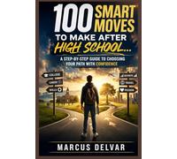 100 SMART MOVES TO MAKE AFTER HIGH SCHOOL: A STEP-BY-STEP GUIDE TO CHOOSING YOUR PATH WITH CONFIDENCE