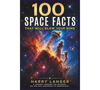 100 Space Facts that will Blow your Mind: A Journey Through the Universe We Are Only Beginning to Understand