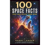 100 Space Facts that will Blow your Mind: A Journey Through the Universe We Are Only Beginning to Understand