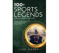 100+ Sports Legends Throughout History: A Collection of the Greatest Athletes and Their Unforgettable Achievements, Impact on Society, and Influence on Future Generations of Athletes