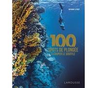 Anthony Leydet – 100 spots de plongée à couper le souffle – Larousse – Relié