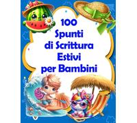 100 Spunti di Scrittura Estivi per Bambini: Lascia che tuo figlio liberi la sua immaginazione, incoraggialo a essere creativo e a sviluppare le sue capacità di scrittura