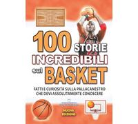 100 STORIE INCREDIBILI SUL BASKET: Fatti e Curiosità sulla Pallacanestro che devi Assolutamente Conoscere