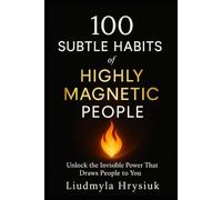 100 Subtle Habits of Highly Magnetic People: Unlock the Invisible Power That Draws People to You
