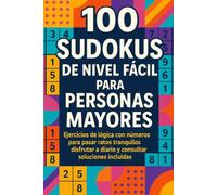 100 Sudokus de Nivel Fácil para Personas Mayores: Ejercicios de lógica con números para pasar ratos tranquilos, disfrutar a diario y consultar soluciones incluidas