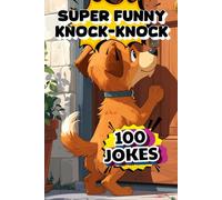 100 SUPER FUNNY KNOCK-KNOCK JOKES: SHARE A JOKE AND EVERYONE TO LAUGHING AT YOUR NEXT FAMILY GATHERING