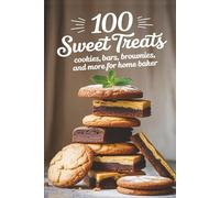 100 Sweet Treats: Cookies, Bars, Brownies, and More for Home Baker
