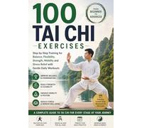 100 Tai Chi Exercises - From Beginner to Advanced: Step-by-Step Training for Balance, Flexibility, Strength, Mobility and Stress Relief with Gentle Daily Workouts