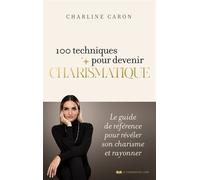 100 techniques pour devenir charismatique - Le guide de référence pour révéler son charisme et rayonner - Charline Caron - Courrier Du Livre - broché - Guide