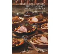 100 Tender Pork Roasts: The French art of melting pork: Filet mignon, shoulder, loin... mastering the cooking that preserves tenderness