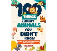 100 Things About Animals You DIDN'T Know: Discover the most mind-blowing secrets of the animal kingdom