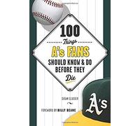 100 Things A's Fans Should Know & Do Before They Die