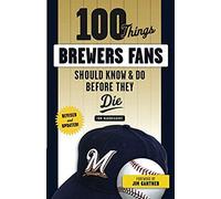 100 Things Brewers Fans Should Know & Do Before They Die
