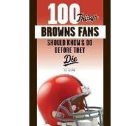 100 Things Browns Fans Should Know & Do Before They Die