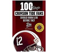 100 Things Crimson Tide Fans Should Know & Do Before They Die