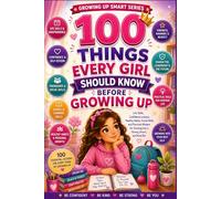 100 Things Every Girl Should Know Before Growing Up: Life Skills, Confidence Lessons, Healthy Habits, Social Skills, Emotional Strength