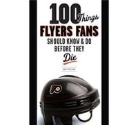 100 Things Flyers Fans Should Know Do Before They Die by Adam Kimelman Kimelman, Adam (Auteur)
