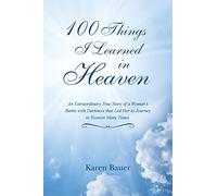 100 Things I Learned in Heaven: An Extraordinary True Story of a Woman's Battle with Darkness that Led Her to Journey to Heaven Many Times.