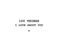 100 THINGS I LOVE ABOUT YOU: Presented to: _______________________________ By: _______________________________
