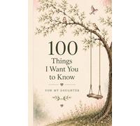 100 Things I Want You to Know: For My Daughter