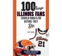 100 Things Illinois Fans Should Know And Do Before They Die