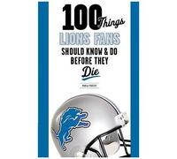 100 Things Lions Fans Should Know & Do Before They Die