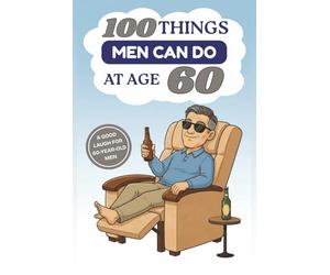 100 Things Men Can Do at Age 60: A Hilarious Gag Gift Book for Men Turning 60 - Funny, Sarcastic, and Completely Useless “Advice” for the Big 6-0