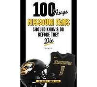 100 Things Missouri Fans Should Know And Do Before They Die