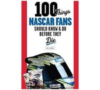 100 Things Nascar Fans Should Know & Do Before They Die