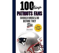 100 Things Patriots Fans Should Know & Do Before They Die