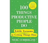 100 Things Productive People Do: Little lessons in getting things done