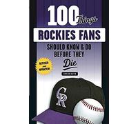 100 Things Rockies Fans Should Know & Do Before They Die