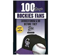 100 Things Rockies Fans Should Know & Do Before They Die