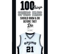 100 Things Spurs Fans Should Know And Do Before They Die