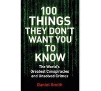 100 Things They Don't Want You To Know: Conspiracies, mysteries and unsolved crimes