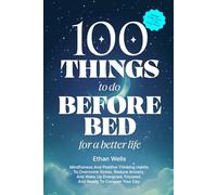 100 Things to Do Before Bed for a Better Life: Mindfulness and Positive Thinking Habits to Overcome Stress, Reduce Anxiety, and Wake Up Energized, Focused, and Ready to Conquer Your Day