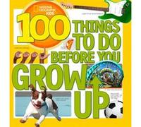 100 Things To Do Before You Grow Up (National Geographic Kids) National Geographic Kids (Auteur)