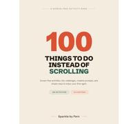 100 Things to Do Instead of Scrolling: Screen-Free Activities, Tiny Challenges, Creative Prompts, and Simple Ways to Enjoy Your Time Again