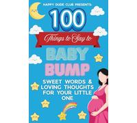 100 Things to say to Baby Bump: Sweet words and loving thoughts for your little one